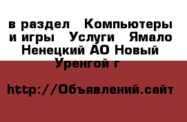  в раздел : Компьютеры и игры » Услуги . Ямало-Ненецкий АО,Новый Уренгой г.